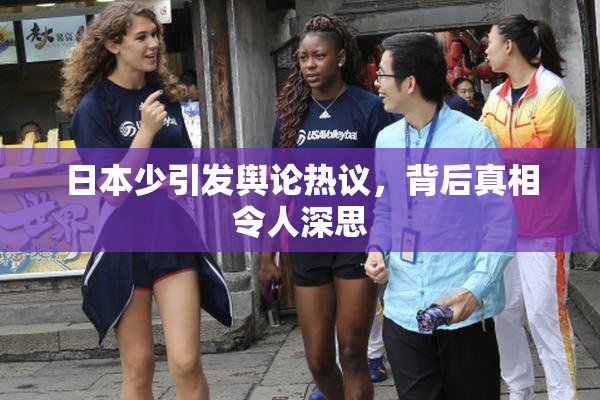 日本少引发舆论热议，背后真相令人深思