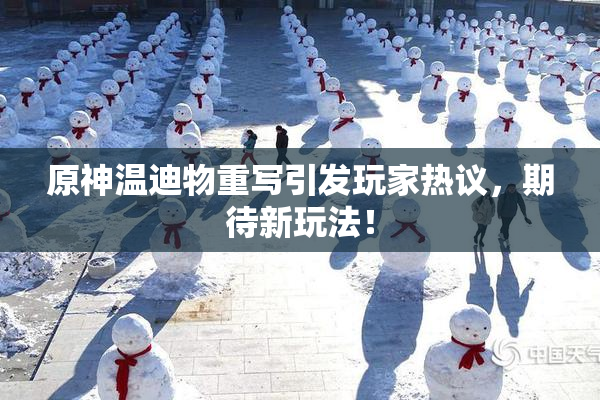 原神温迪物重写引发玩家热议，期待新玩法！