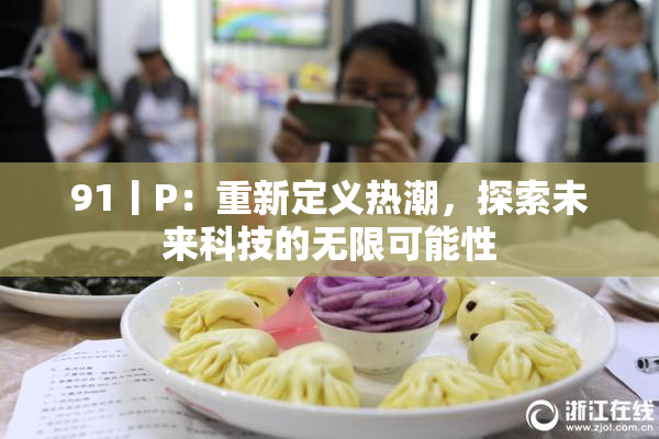 91丨P：重新定义热潮，探索未来科技的无限可能性