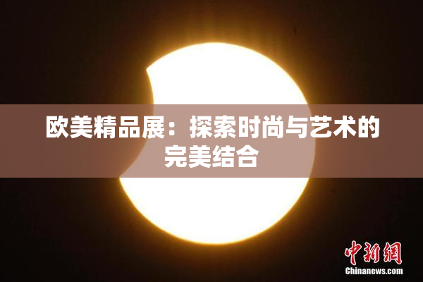 欧美精品展：探索时尚与艺术的完美结合