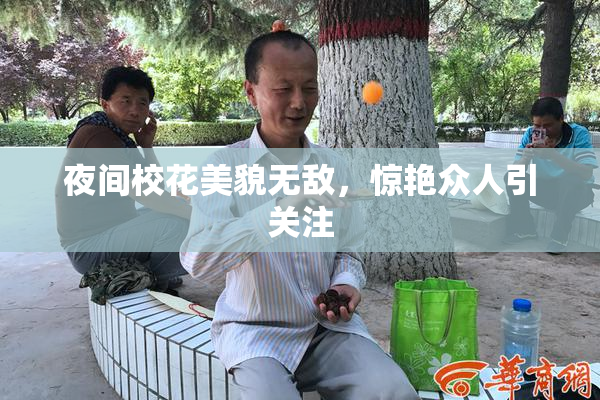 夜间校花美貌无敌，惊艳众人引关注