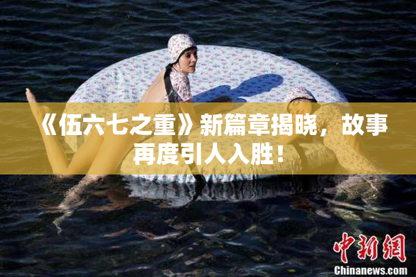 《伍六七之重》新篇章揭晓，故事再度引人入胜！