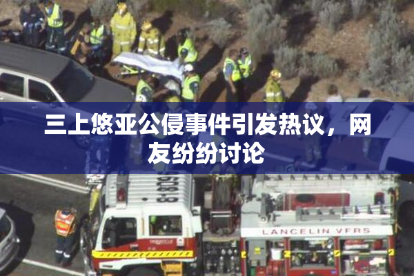 三上悠亚公侵事件引发热议，网友纷纷讨论