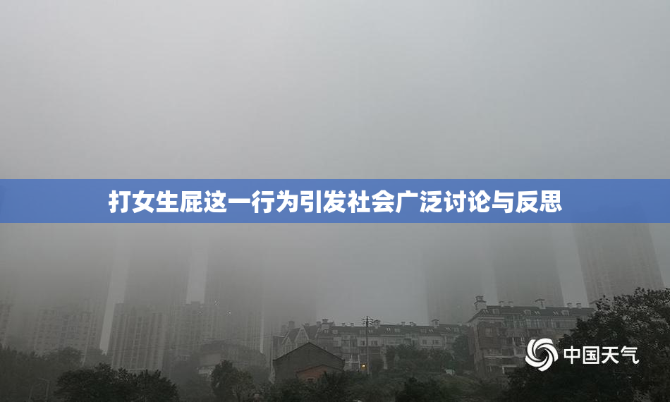 打女生屁这一行为引发社会广泛讨论与反思