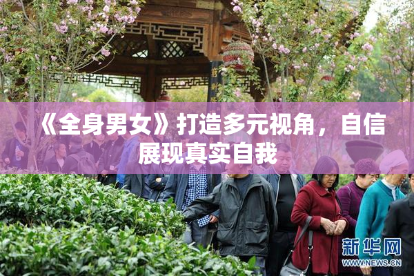 《全身男女》打造多元视角，自信展现真实自我