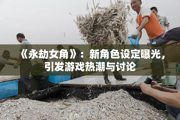 《永劫女角》：新角色设定曝光，引发游戏热潮与讨论