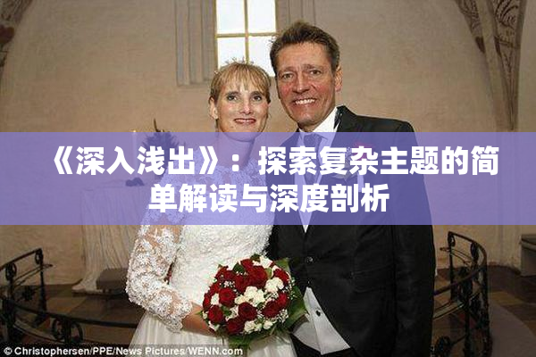 《深入浅出》：探索复杂主题的简单解读与深度剖析