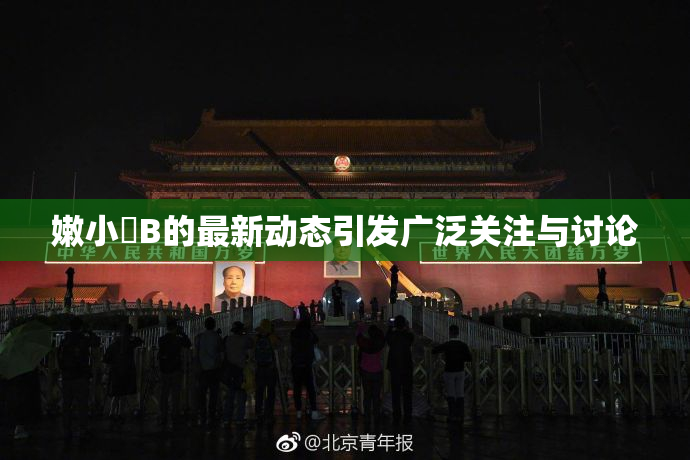 嫩小槡B的最新动态引发广泛关注与讨论