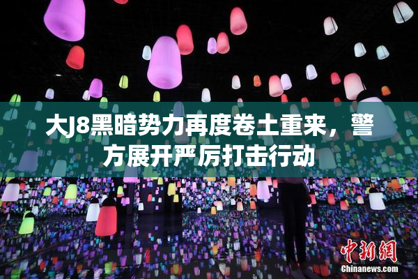 大J8黑暗势力再度卷土重来，警方展开严厉打击行动