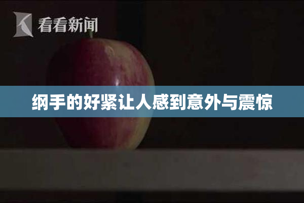 纲手的好紧让人感到意外与震惊