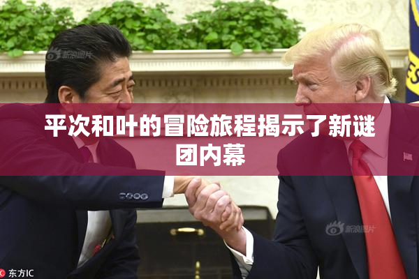 平次和叶的冒险旅程揭示了新谜团内幕