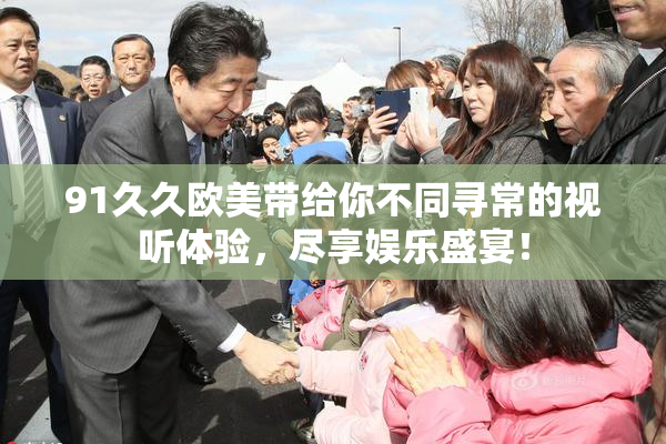 91久久欧美带给你不同寻常的视听体验，尽享娱乐盛宴！