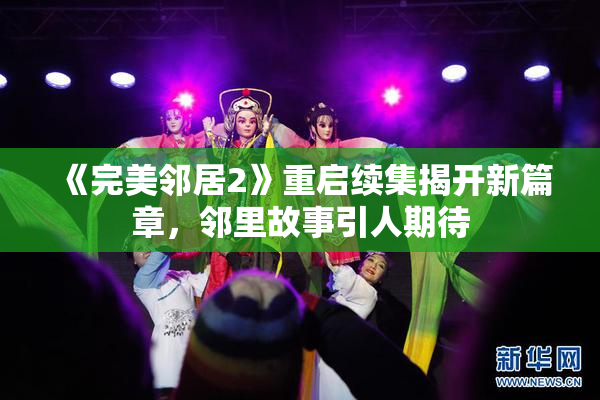 《完美邻居2》重启续集揭开新篇章，邻里故事引人期待