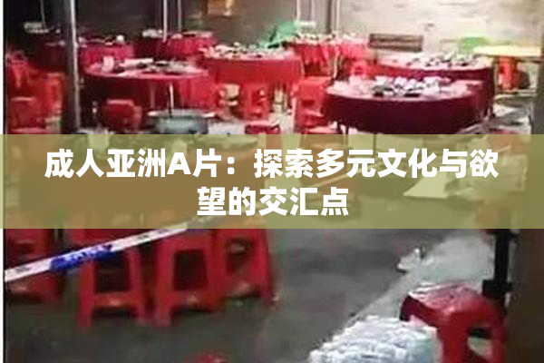 成人亚洲A片：探索多元文化与欲望的交汇点