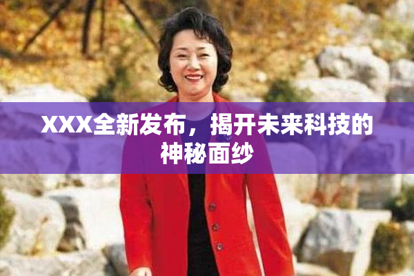 XXX全新发布，揭开未来科技的神秘面纱