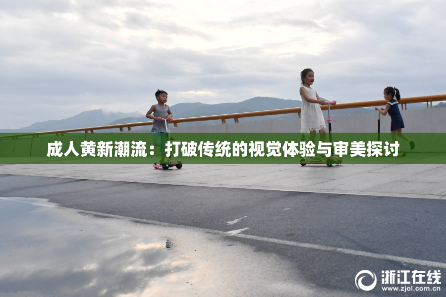 成人黄新潮流：打破传统的视觉体验与审美探讨