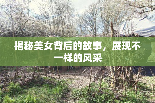 揭秘美女背后的故事，展现不一样的风采