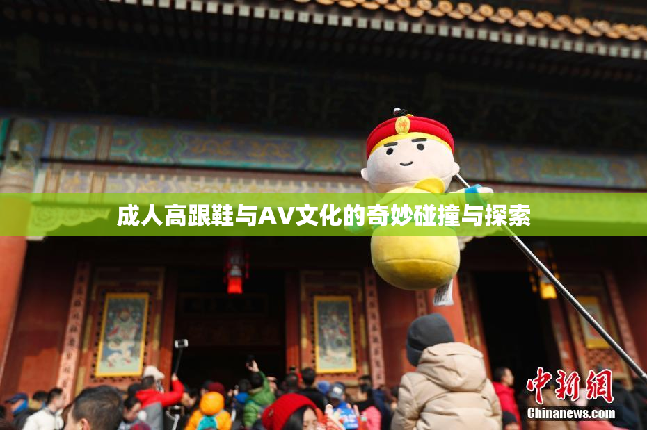 成人高跟鞋与AV文化的奇妙碰撞与探索