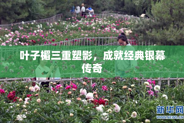 叶子楣三重塑影，成就经典银幕传奇
