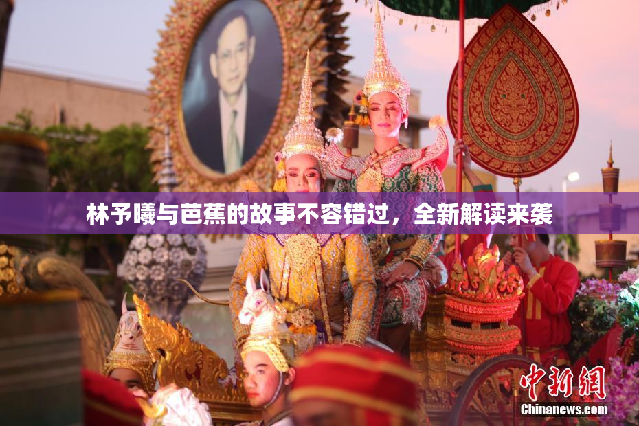 林予曦与芭蕉的故事不容错过，全新解读来袭