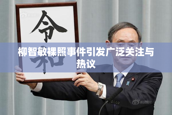 柳智敏裸照事件引发广泛关注与热议