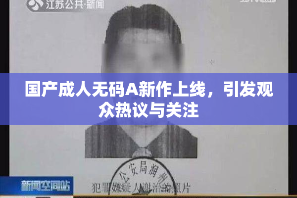 国产成人无码A新作上线，引发观众热议与关注