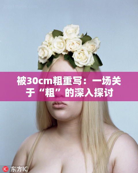 被30cm粗重写：一场关于“粗”的深入探讨