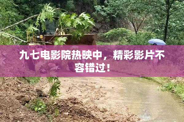 九七电影院热映中，精彩影片不容错过！
