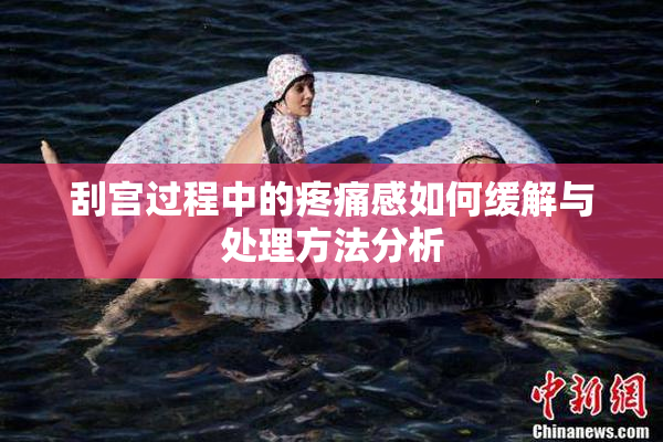 刮宫过程中的疼痛感如何缓解与处理方法分析