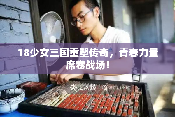 18少女三国重塑传奇，青春力量席卷战场！