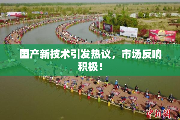 国产新技术引发热议，市场反响积极！