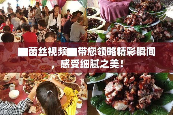 ▇蕾丝视频▇带您领略精彩瞬间，感受细腻之美！