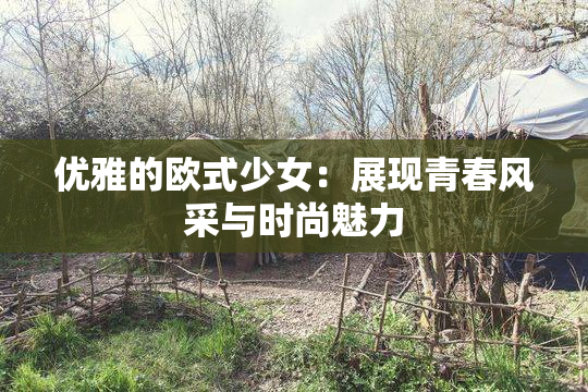 优雅的欧式少女：展现青春风采与时尚魅力