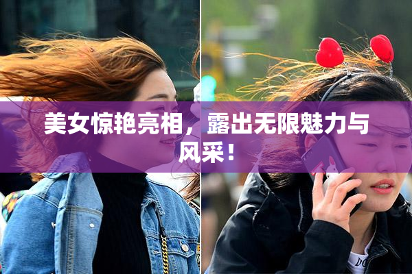 美女惊艳亮相，露出无限魅力与风采！