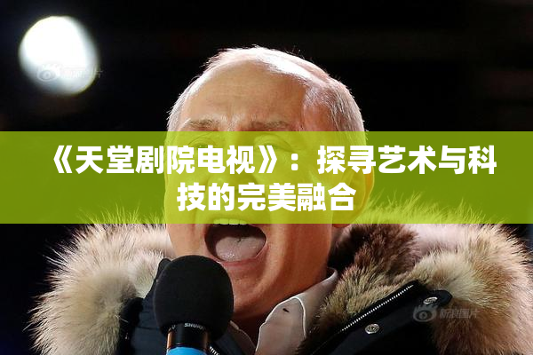《天堂剧院电视》：探寻艺术与科技的完美融合