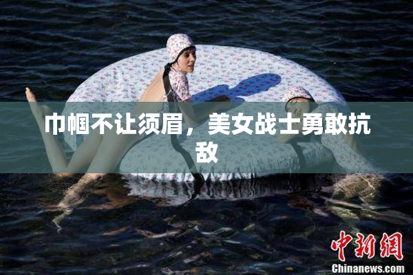 巾帼不让须眉，美女战士勇敢抗敌