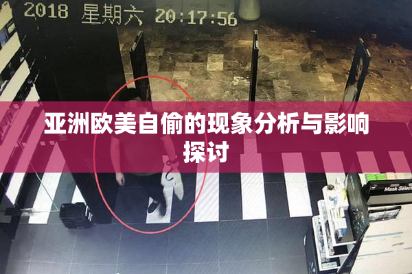 亚洲欧美自偷的现象分析与影响探讨