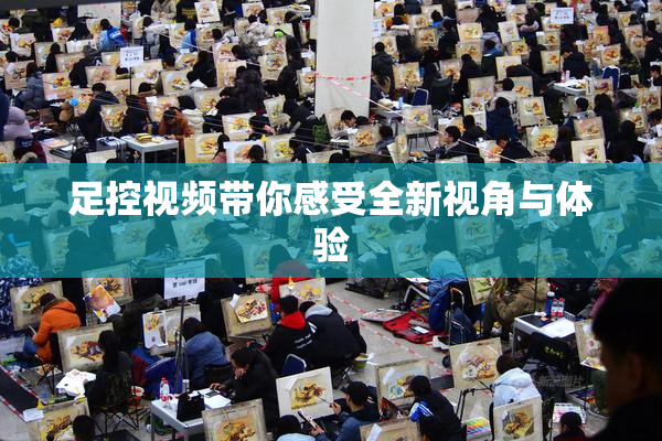 足控视频带你感受全新视角与体验