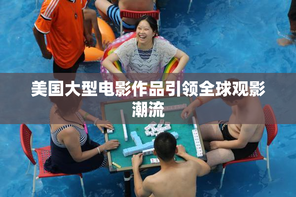 美国大型电影作品引领全球观影潮流