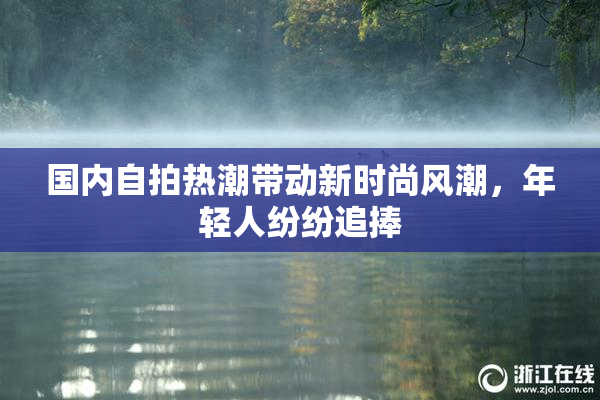 国内自拍热潮带动新时尚风潮，年轻人纷纷追捧