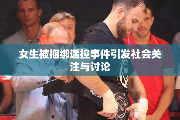 女生被捆绑遥控事件引发社会关注与讨论