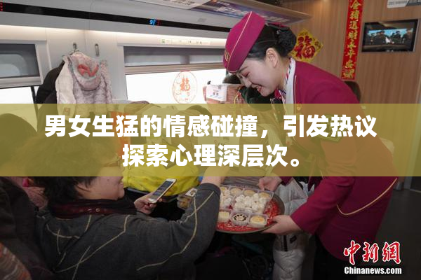 男女生猛的情感碰撞，引发热议探索心理深层次。