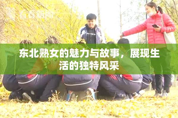 东北熟女的魅力与故事，展现生活的独特风采