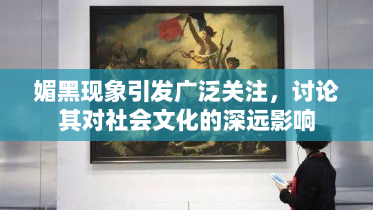 媚黑现象引发广泛关注，讨论其对社会文化的深远影响