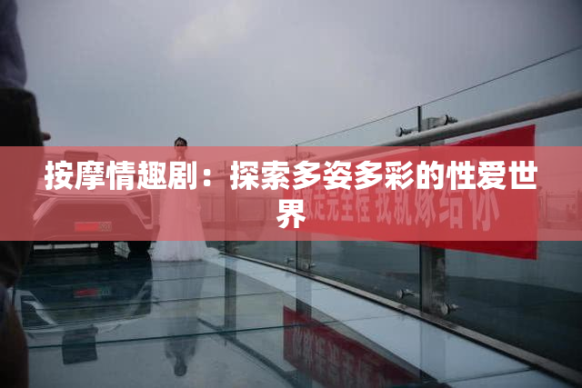 按摩情趣剧：探索多姿多彩的性爱世界