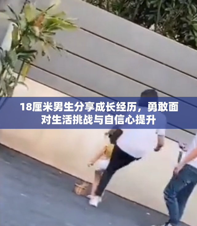 18厘米男生分享成长经历，勇敢面对生活挑战与自信心提升