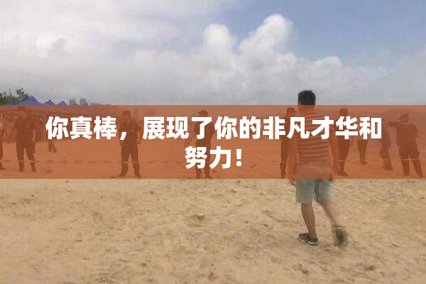 你真棒，展现了你的非凡才华和努力！