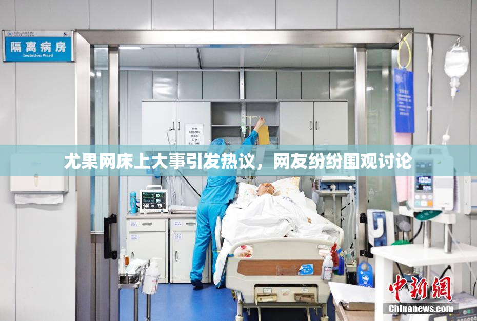 尤果网床上大事引发热议，网友纷纷围观讨论