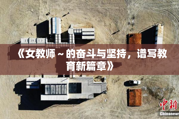 《女教师～的奋斗与坚持，谱写教育新篇章》