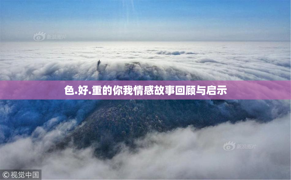色.好.重的你我情感故事回顾与启示